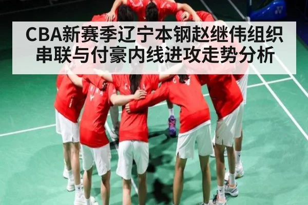 CBA新赛季辽宁本钢赵继伟组织串联与付豪内线进攻走势分析