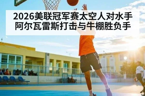 2026美联冠军赛太空人对水手 阿尔瓦雷斯打击与牛棚胜负手